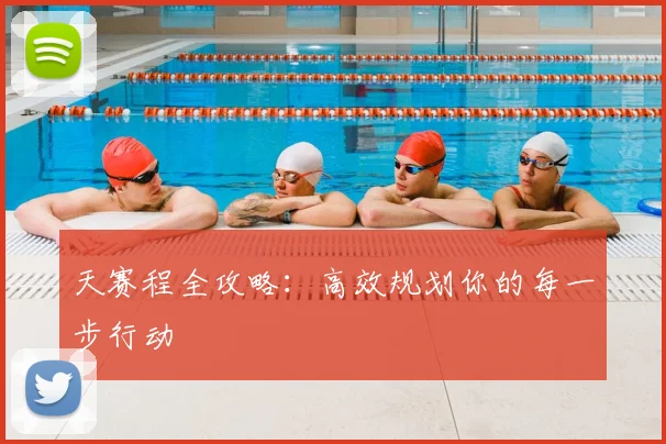 天赛程全攻略:高效规划你的每一步行动