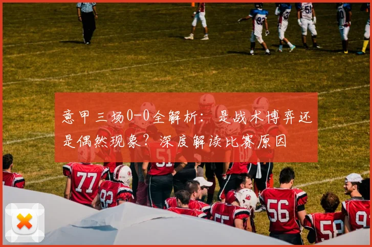 意甲三场0-0全解析:是战术博弈还是偶然现象?深度解读比赛原因