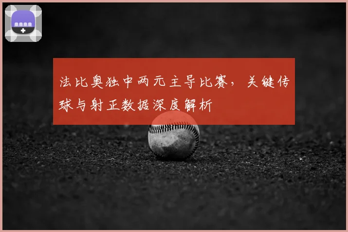 法比奥独中两元主导比赛，关键传球与射正数据深度解析