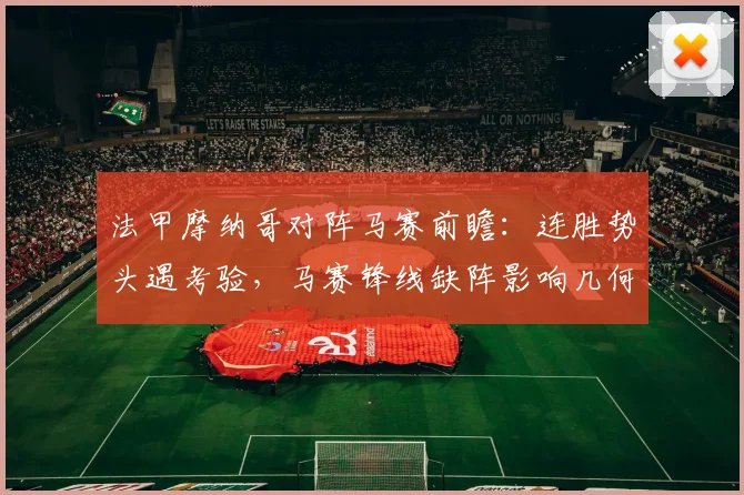 法甲摩纳哥对阵马赛前瞻:连胜势头遇考验,马赛锋线缺阵影响几何?