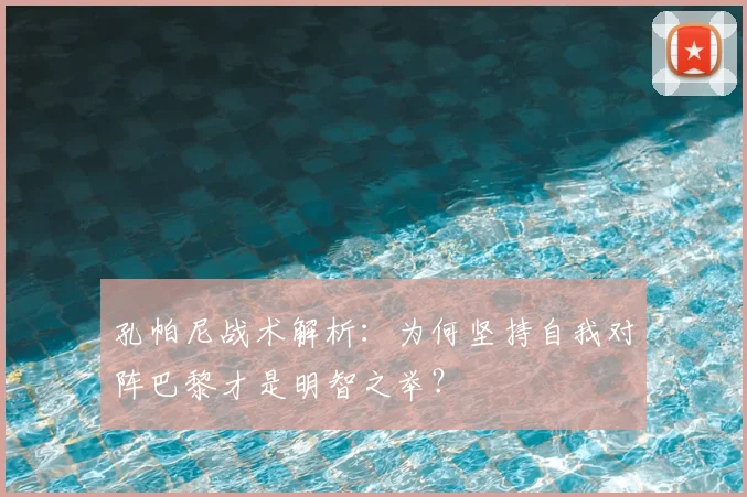 孔帕尼战术解析:为何坚持自我对阵巴黎才是明智之举?