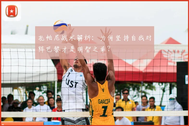 孔帕尼战术解析:为何坚持自我对阵巴黎才是明智之举?