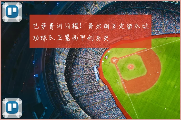 巴萨青训闪耀!费尔明坚定留队欲助球队卫冕西甲创历史