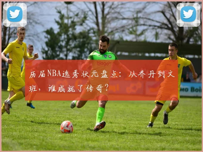 历届NBA选秀状元盘点:从乔丹到文班,谁成就了传奇?