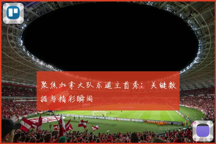 聚焦加拿大队东道主首秀：关键数据与精彩瞬间